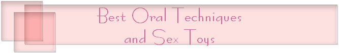 Best Oral Techniques
and Sex Toys