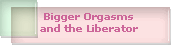 Bigger Orgasms
and the Liberator