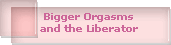 Bigger Orgasms
and the Liberator