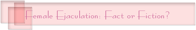 Female Ejaculation: Fact or Fiction?