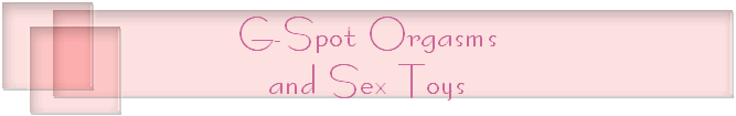 G-Spot Orgasms
and Sex Toys